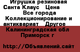 Игрушка резиновая Санта Клаус › Цена ­ 500 - Все города Коллекционирование и антиквариат » Другое   . Калининградская обл.,Приморск г.